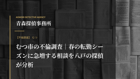 むつ市の不倫調査｜春の転勤シーズンに急増する相談を八戸の探偵が分析