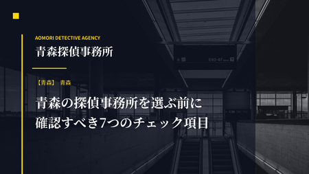 青森の探偵事務所を選ぶ前に確認すべき7つのチェック項目
