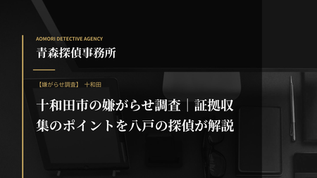 十和田市の嫌がらせ調査｜証拠収集のポイントを八戸の探偵が解説