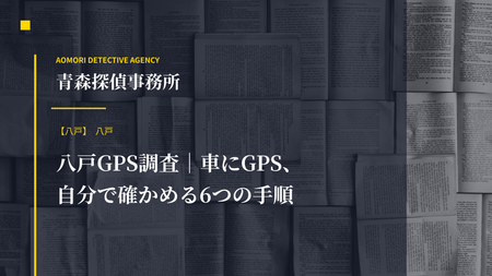 八戸GPS調査｜車にGPS、自分で確かめる6つの手順