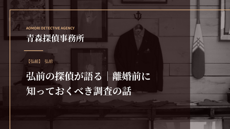 弘前の探偵が語る｜離婚前に知っておくべき調査の話