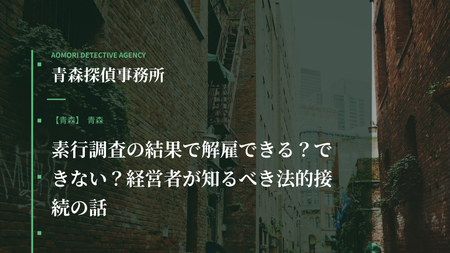 素行調査の結果で解雇できる？できない？経営者が知るべき法的接続の話
