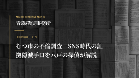 むつ市の不倫調査｜SNS時代の証拠隠滅手口を八戸の探偵が解説