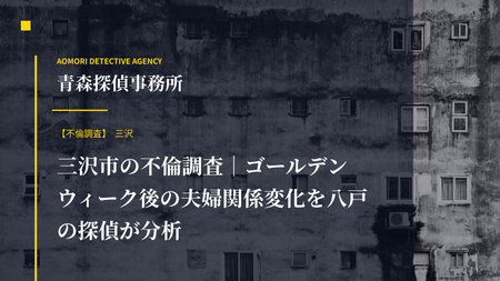 三沢市の不倫調査｜ゴールデンウィーク後の夫婦関係変化を八戸の探偵が分析