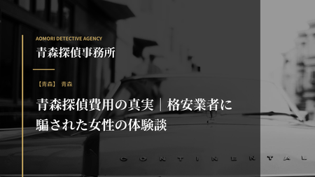 青森探偵費用の真実｜格安業者に騙された女性の体験談